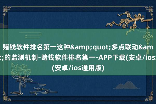 赌钱软件排名第一这种&quot;多点联动&q