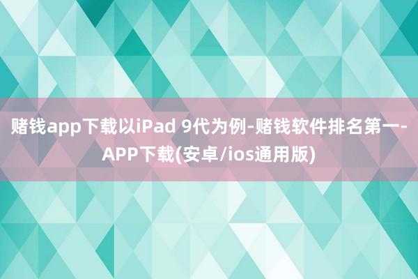 赌钱app下载以iPad 9代为例-赌钱软件排名第一-APP