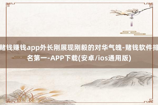 赌钱赚钱app外长刚展现刚毅的对华气魄-赌钱软件排名第一-A