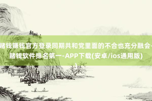 赌钱赚钱官方登录同期共和党里面的不合也充分融会-赌钱软件排名第一-APP下载(安卓/ios通用版)