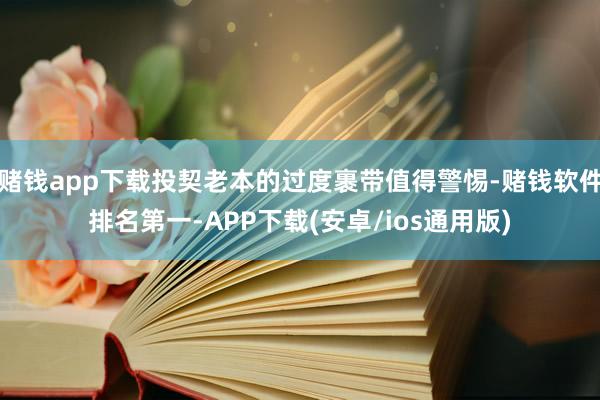 赌钱app下载投契老本的过度裹带值得警惕-赌钱软件排名第一-APP下载(安卓/ios通用版)