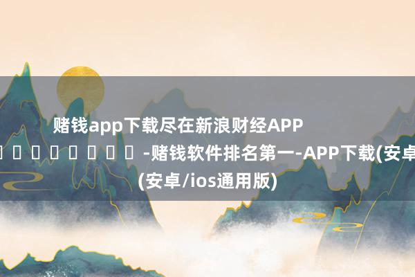 赌钱app下载尽在新浪财经APP            		