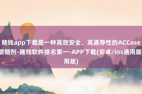 赌钱app下载是一种高效安全、高遴荐性的ACCase禁锢剂-