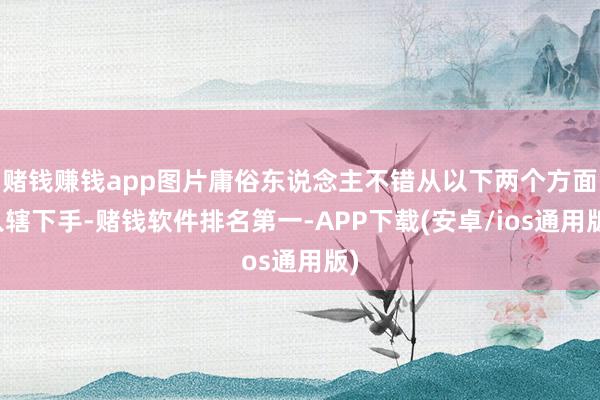赌钱赚钱app图片庸俗东说念主不错从以下两个方面入辖下手-赌