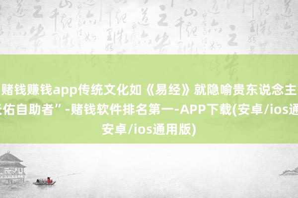 赌钱赚钱app传统文化如《易经》就隐喻贵东说念主如“天佑自助