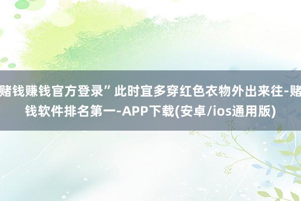 赌钱赚钱官方登录”此时宜多穿红色衣物外出来往-赌钱软件排名第