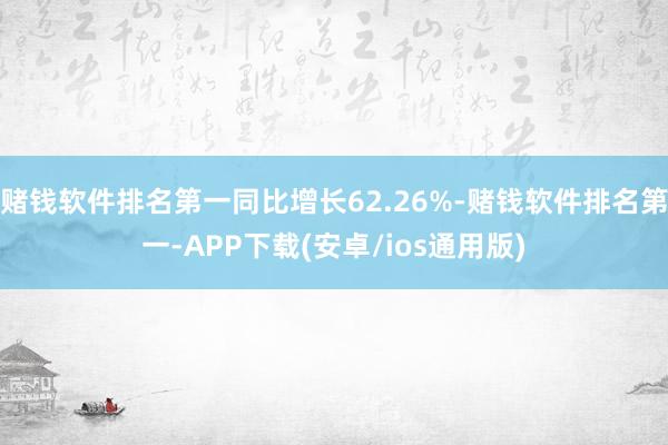 赌钱软件排名第一同比增长62.26%-赌钱软件排名第一-AP