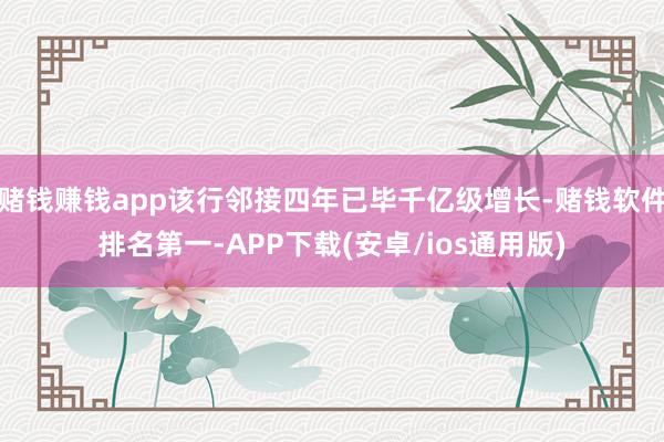 赌钱赚钱app该行邻接四年已毕千亿级增长-赌钱软件排名第一-
