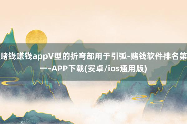 赌钱赚钱appV型的折弯部用于引弧-赌钱软件排名第一-APP