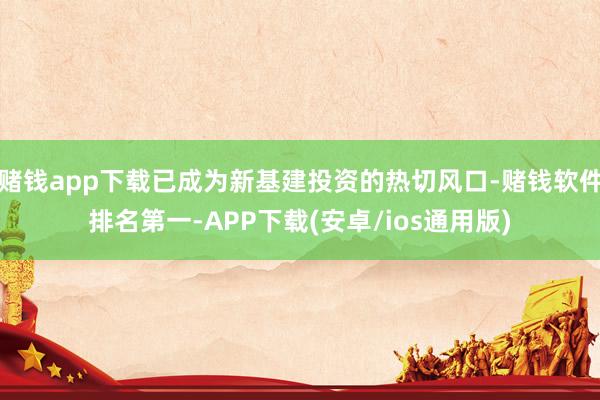 赌钱app下载已成为新基建投资的热切风口-赌钱软件排名第一-