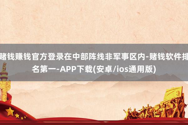 赌钱赚钱官方登录在中部阵线非军事区内-赌钱软件排名第一-AP