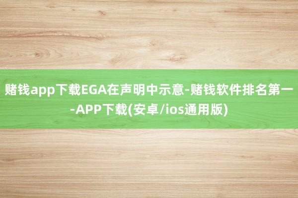 赌钱app下载　　EGA在声明中示意-赌钱软件排名第一-AP