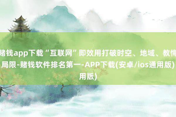赌钱app下载“互联网”即效用打破时空、地域、教悔局限-赌钱