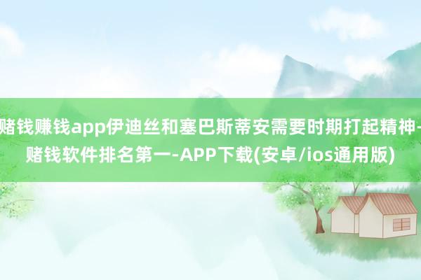 赌钱赚钱app伊迪丝和塞巴斯蒂安需要时期打起精神-赌钱软件排