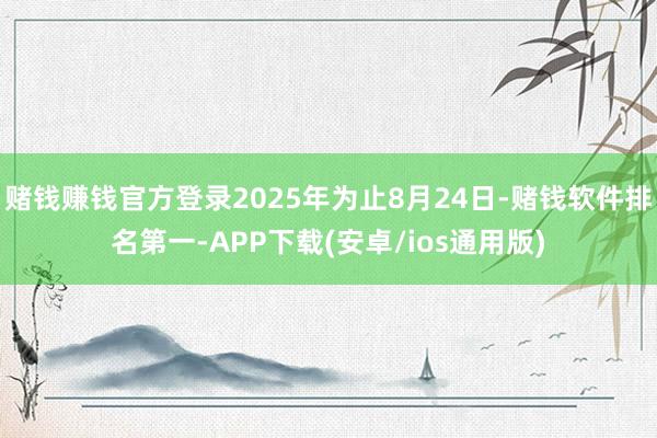 赌钱赚钱官方登录2025年为止8月24日-赌钱软件排名第一-