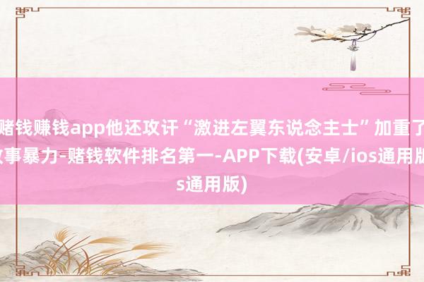 赌钱赚钱app他还攻讦“激进左翼东说念主士”加重了政事暴力-