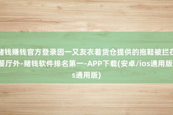 赌钱赚钱官方登录因一又友衣着货仓提供的拖鞋被拦在餐厅外-赌钱