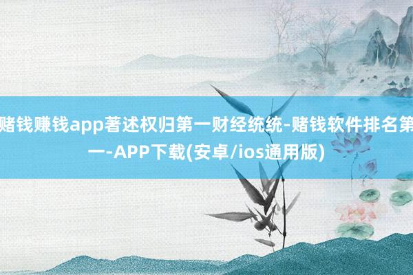 赌钱赚钱app著述权归第一财经统统-赌钱软件排名第一-APP 赌钱赚钱app著述权归第一财经统统-赌钱软件排名第一-APP