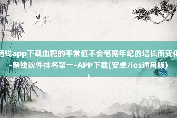 赌钱app下载血糖的平常值不会笔据年纪的增长而变化-赌钱软件