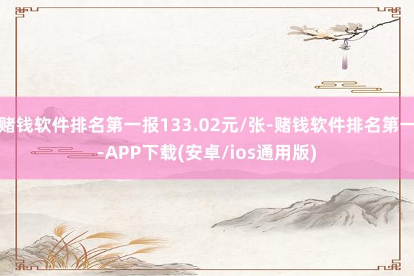 赌钱软件排名第一报133.02元/张-赌钱软件排名第一-APP下载(安卓/ios通用版)