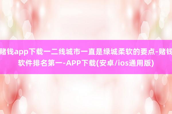 赌钱app下载一二线城市一直是绿城柔软的要点-赌钱软件排名第