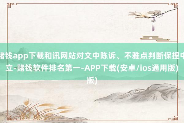 赌钱app下载和讯网站对文中陈诉、不雅点判断保捏中立-赌钱软件排名第一-APP下载(安卓/ios通用版)