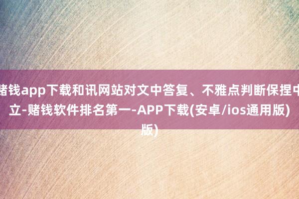 赌钱app下载和讯网站对文中答复、不雅点判断保捏中立-赌钱软件排名第一-APP下载(安卓/ios通用版)