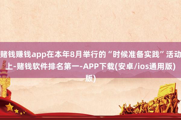 赌钱赚钱app在本年8月举行的“时候准备实践”活动上-赌钱软