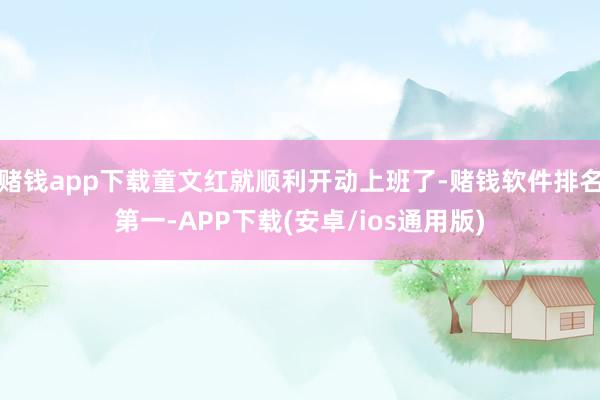 赌钱app下载童文红就顺利开动上班了-赌钱软件排名第一-AP