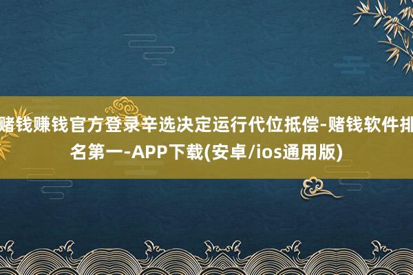 赌钱赚钱官方登录辛选决定运行代位抵偿-赌钱软件排名第一-AP