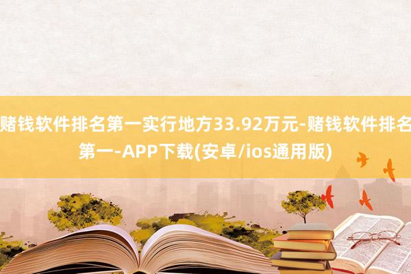 赌钱软件排名第一实行地方33.92万元-赌钱软件排名第一-APP下载(安卓/ios通用版)