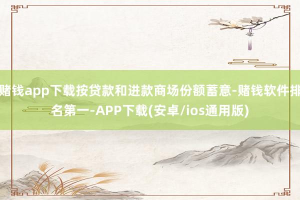 赌钱app下载按贷款和进款商场份额蓄意-赌钱软件排名第一-A