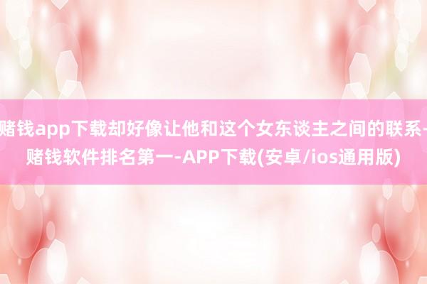 赌钱app下载却好像让他和这个女东谈主之间的联系-赌钱软件排