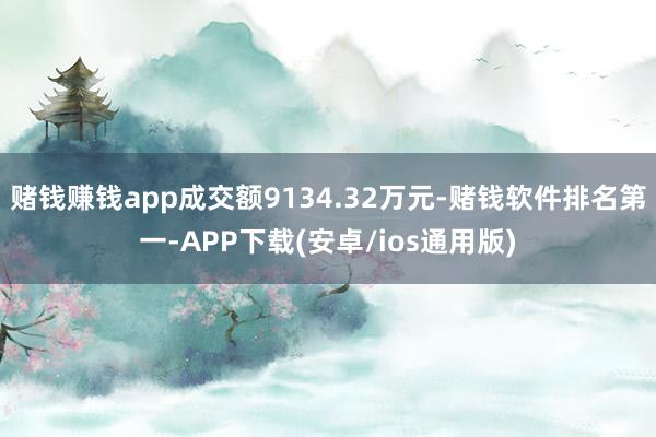 赌钱赚钱app成交额9134.32万元-赌钱软件排名第一-A