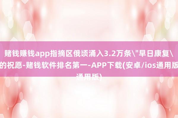 赌钱赚钱app指摘区俄顷涌入3.2万条＂早日康复＂的祝愿-赌