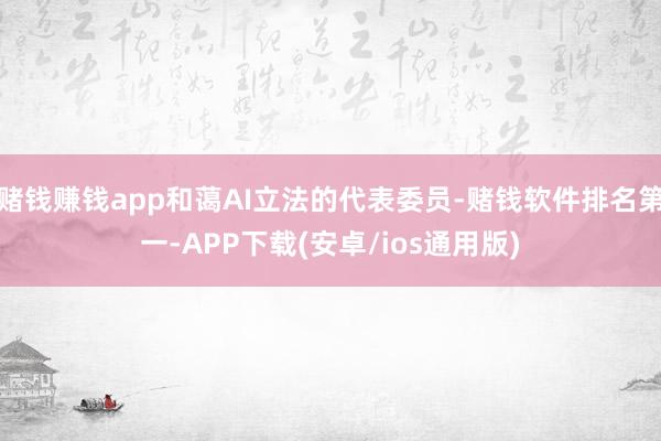 赌钱赚钱app和蔼AI立法的代表委员-赌钱软件排名第一-AP