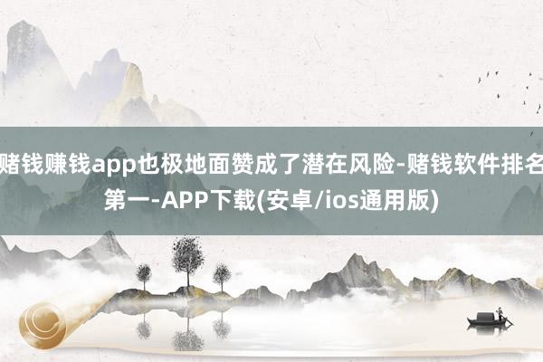 赌钱赚钱app也极地面赞成了潜在风险-赌钱软件排名第一-AP