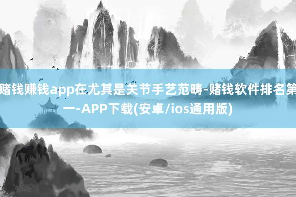 赌钱赚钱app在尤其是关节手艺范畴-赌钱软件排名第一-APP