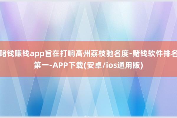 赌钱赚钱app旨在打响高州荔枝驰名度-赌钱软件排名第一-AP