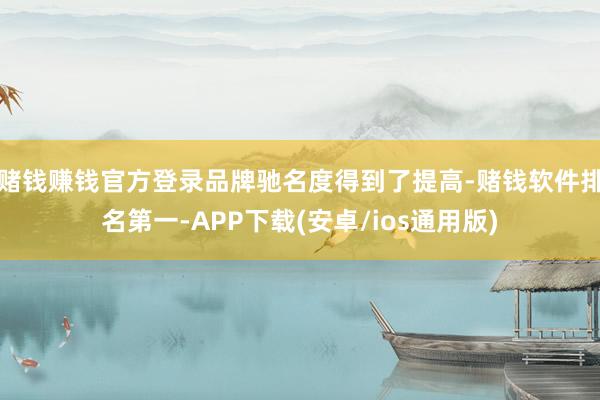 赌钱赚钱官方登录品牌驰名度得到了提高-赌钱软件排名第一-APP下载(安卓/ios通用版)