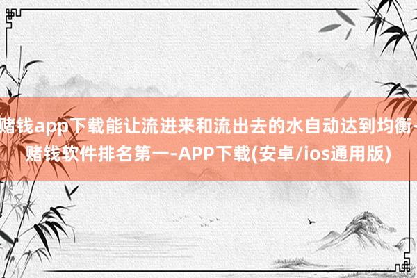 赌钱app下载能让流进来和流出去的水自动达到均衡-赌钱软件排