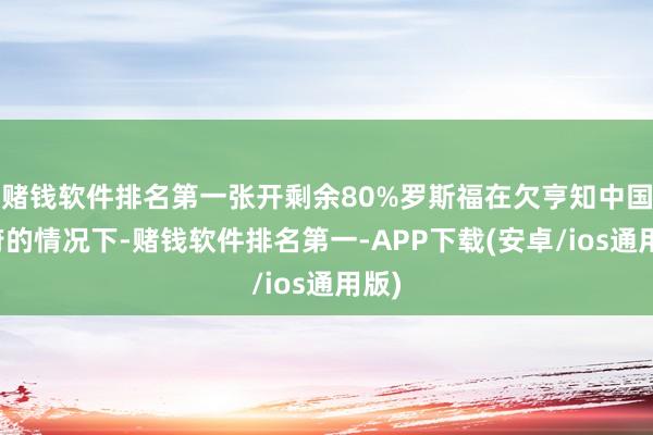 赌钱软件排名第一张开剩余80%罗斯福在欠亨知中国政府的情况下