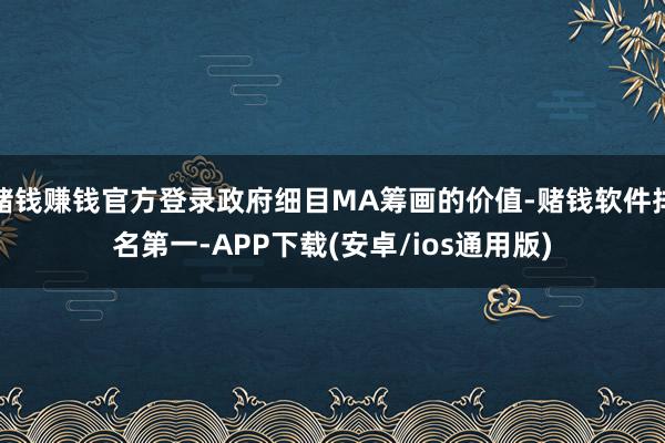 赌钱赚钱官方登录政府细目MA筹画的价值-赌钱软件排名第一-A