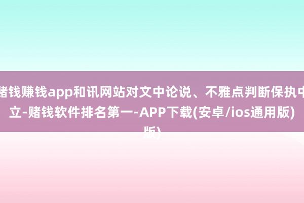 赌钱赚钱app和讯网站对文中论说、不雅点判断保执中立-赌钱软件排名第一-APP下载(安卓/ios通用版)