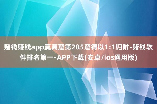 赌钱赚钱app莫高窟第285窟得以1:1归附-赌钱软件排名第