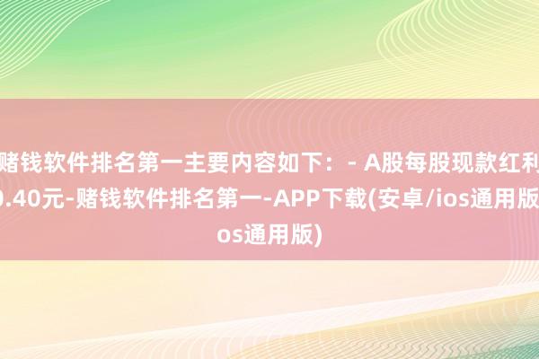 赌钱软件排名第一主要内容如下：- A股每股现款红利0.40元