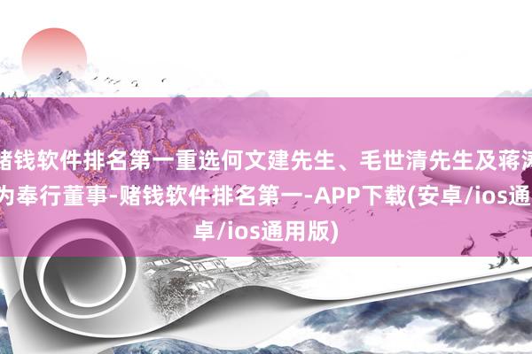 赌钱软件排名第一重选何文建先生、毛世清先生及蒋涛先生为奉行董事-赌钱软件排名第一-APP下载(安卓/ios通用版)