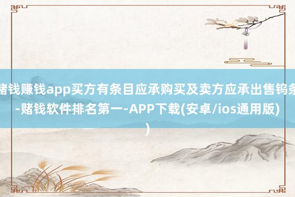 赌钱赚钱app买方有条目应承购买及卖方应承出售钨条-赌钱软件
