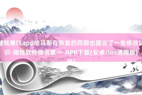 赌钱赚钱app哈马斯在恢复的同期也提议了一些修改认识-赌钱软件排名第一-APP下载(安卓/ios通用版)
