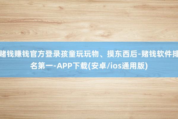 赌钱赚钱官方登录孩童玩玩物、摸东西后-赌钱软件排名第一-AP